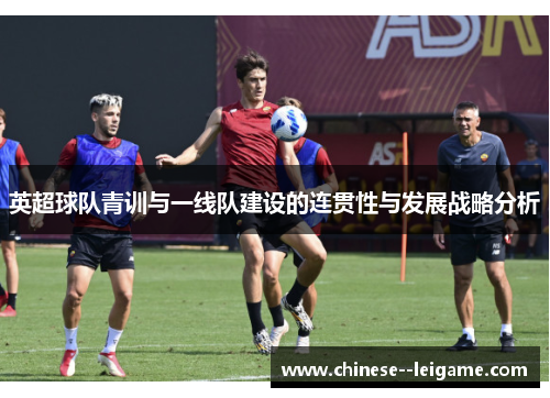 英超球队青训与一线队建设的连贯性与发展战略分析