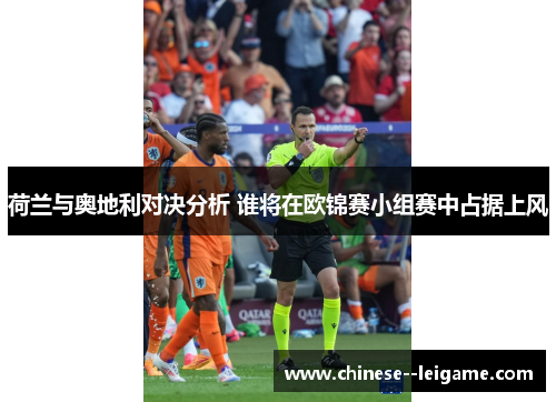 荷兰与奥地利对决分析 谁将在欧锦赛小组赛中占据上风