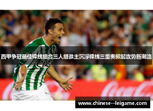 西甲争冠最佳锋线组合三人组谁主沉浮锋线三重奏掀起攻势新潮流 西甲争冠最佳锋线组合三人组谁主沉浮锋线三重奏掀起攻势新潮流