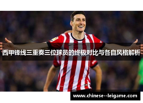 西甲锋线三重奏三位球员的终极对比与各自风格解析