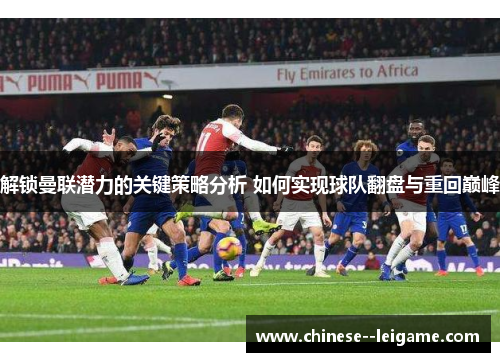 解锁曼联潜力的关键策略分析 如何实现球队翻盘与重回巅峰 解锁曼联潜力的关键策略分析 如何实现球队翻盘与重回巅峰