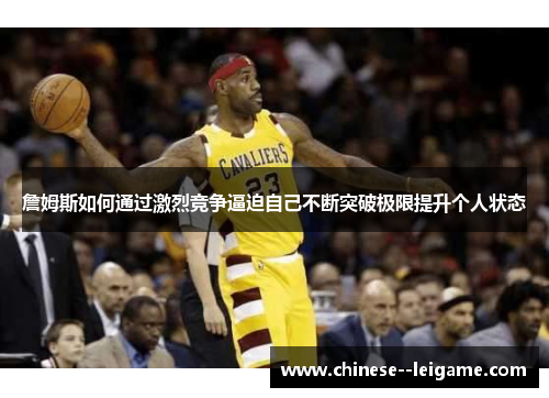 詹姆斯如何通过激烈竞争逼迫自己不断突破极限提升个人状态 詹姆斯如何通过激烈竞争逼迫自己不断突破极限提升个人状态