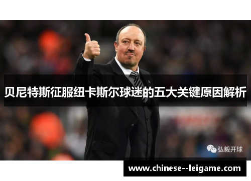 贝尼特斯征服纽卡斯尔球迷的五大关键原因解析