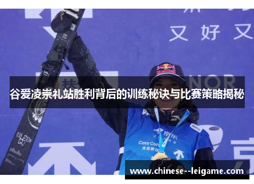 谷爱凌崇礼站胜利背后的训练秘诀与比赛策略揭秘