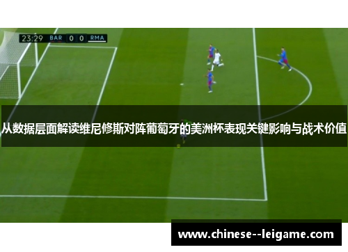 从数据层面解读维尼修斯对阵葡萄牙的美洲杯表现关键影响与战术价值