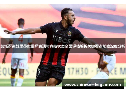 劳塔罗迎战里昂世俱杯表现与竞技状态全面评估解析关键看点前瞻深度分析