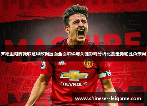 罗德里对阵曼联意甲数据层面全面解读与关键影响分析比赛走势和胜负预判 罗德里对阵曼联意甲数据层面全面解读与关键影响分析比赛走势和胜负预判