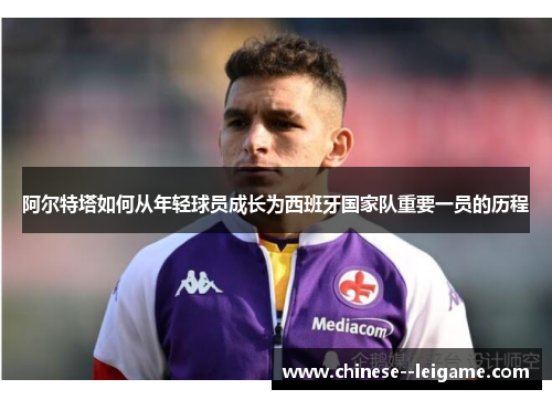 阿尔特塔如何从年轻球员成长为西班牙国家队重要一员的历程