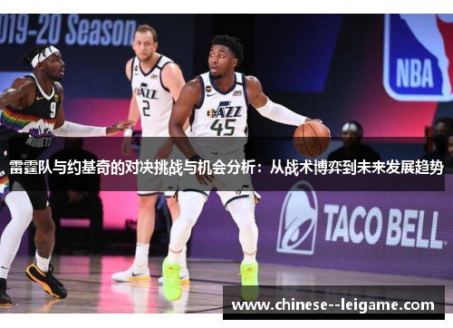 雷霆队与约基奇的对决挑战与机会分析：从战术博弈到未来发展趋势