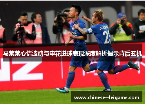 马莱莱心情波动与申花进球表现深度解析揭示背后玄机 马莱莱心情波动与申花进球表现深度解析揭示背后玄机