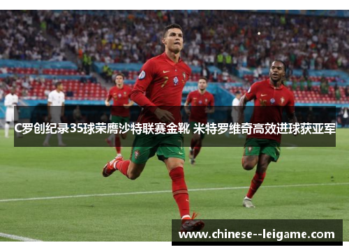 C罗创纪录35球荣膺沙特联赛金靴 米特罗维奇高效进球获亚军