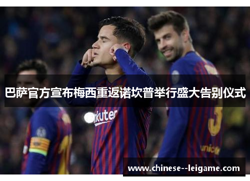 巴萨官方宣布梅西重返诺坎普举行盛大告别仪式 巴萨官方宣布梅西重返诺坎普举行盛大告别仪式