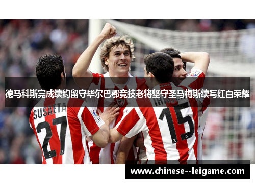德马科斯完成续约留守毕尔巴鄂竞技老将坚守圣马梅斯续写红白荣耀