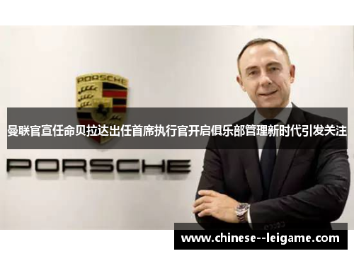 曼联官宣任命贝拉达出任首席执行官开启俱乐部管理新时代引发关注 曼联官宣任命贝拉达出任首席执行官开启俱乐部管理新时代引发关注