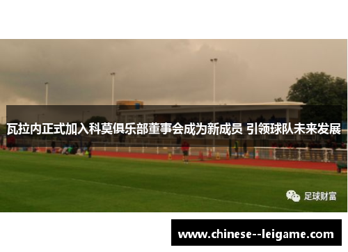 瓦拉内正式加入科莫俱乐部董事会成为新成员 引领球队未来发展 瓦拉内正式加入科莫俱乐部董事会成为新成员 引领球队未来发展