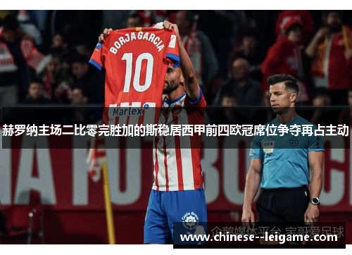 赫罗纳主场二比零完胜加的斯稳居西甲前四欧冠席位争夺再占主动 赫罗纳主场二比零完胜加的斯稳居西甲前四欧冠席位争夺再占主动