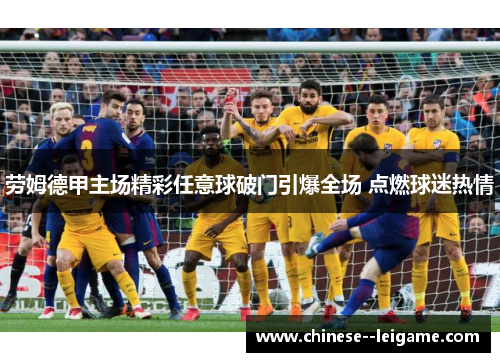 劳姆德甲主场精彩任意球破门引爆全场 点燃球迷热情