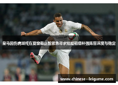 皇马因伤病潮或在夏窗截止前紧急寻求短期租借补强阵容深度与稳定
