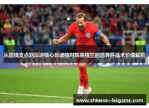 从防线支点到压迫核心吕迪格对阵英格兰的世界杯战术价值解析