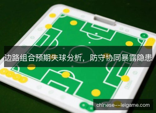 边路组合预期失球分析，防守协同暴露隐患